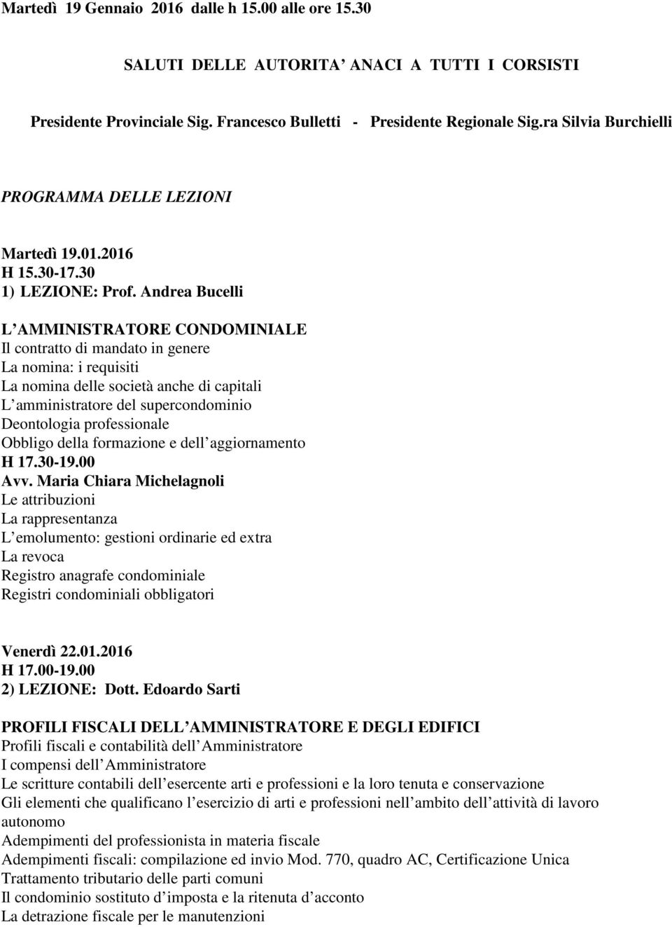 Andrea Bucelli L AMMINISTRATORE CONDOMINIALE Il contratto di mandato in genere La nomina: i requisiti La nomina delle società anche di capitali L amministratore del supercondominio Deontologia