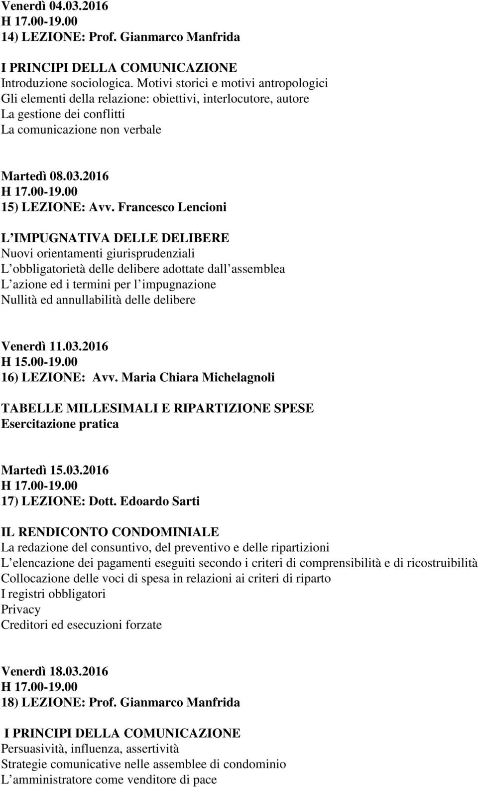 Francesco Lencioni L IMPUGNATIVA DELLE DELIBERE Nuovi orientamenti giurisprudenziali L obbligatorietà delle delibere adottate dall assemblea L azione ed i termini per l impugnazione Nullità ed