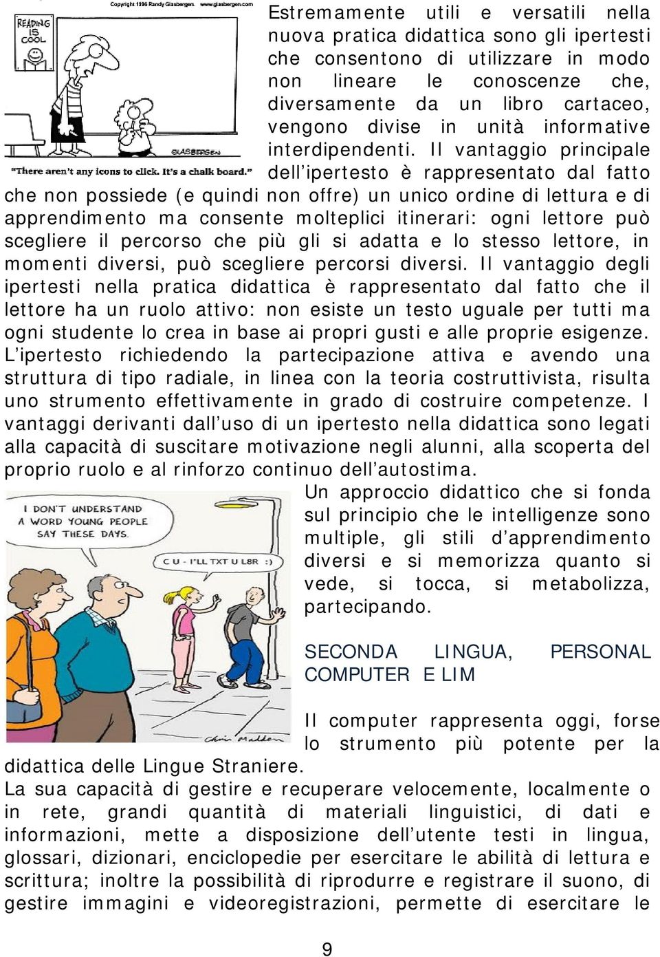 Il vantaggio principale dell ipertesto è rappresentato dal fatto che non possiede (e quindi non offre) un unico ordine di lettura e di apprendimento ma consente molteplici itinerari: ogni lettore può