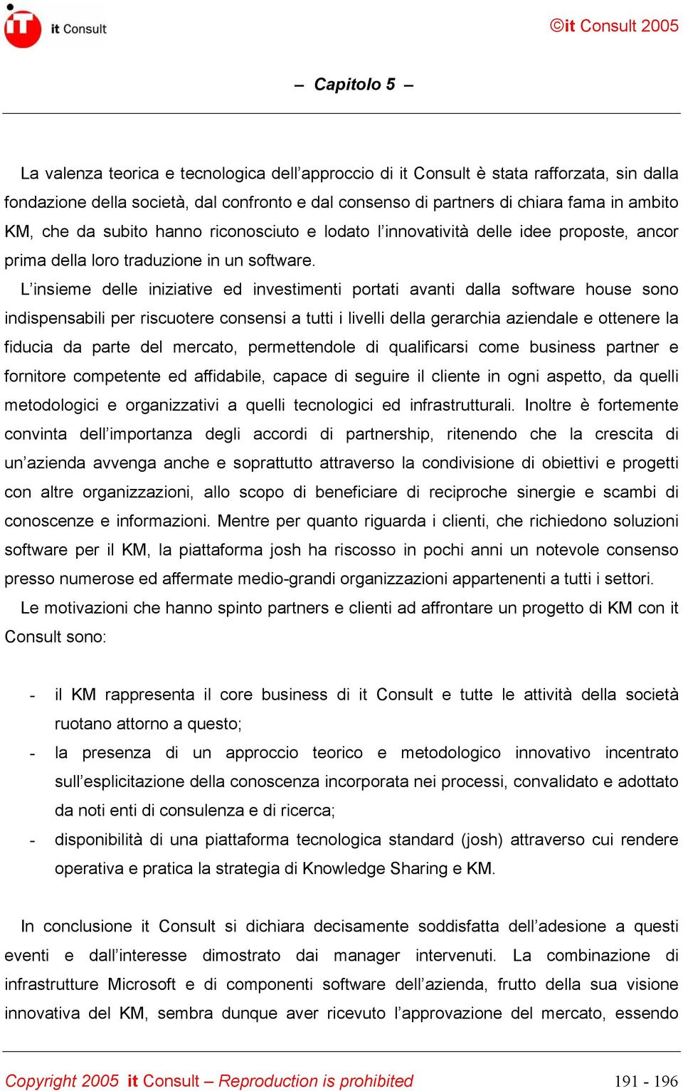 L insieme delle iniziative ed investimenti portati avanti dalla software house sono indispensabili per riscuotere consensi a tutti i livelli della gerarchia aziendale e ottenere la fiducia da parte