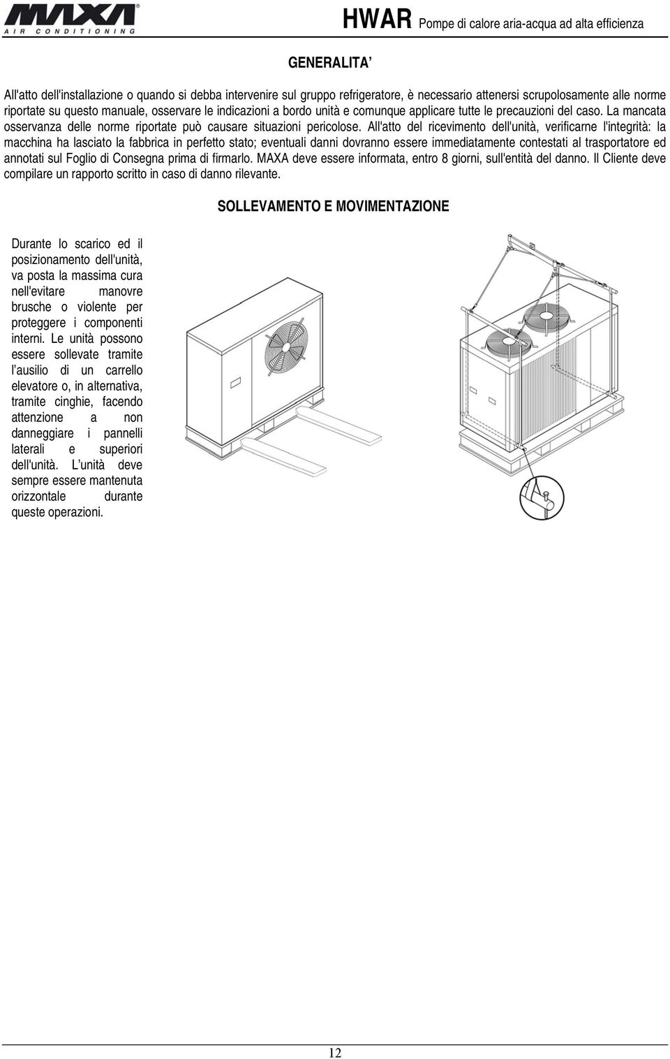 All'atto del ricevimento dell'unità, verificarne l'integrità: la macchina ha lasciato la fabbrica in perfetto stato; eventuali danni dovranno essere immediatamente contestati al trasportatore ed