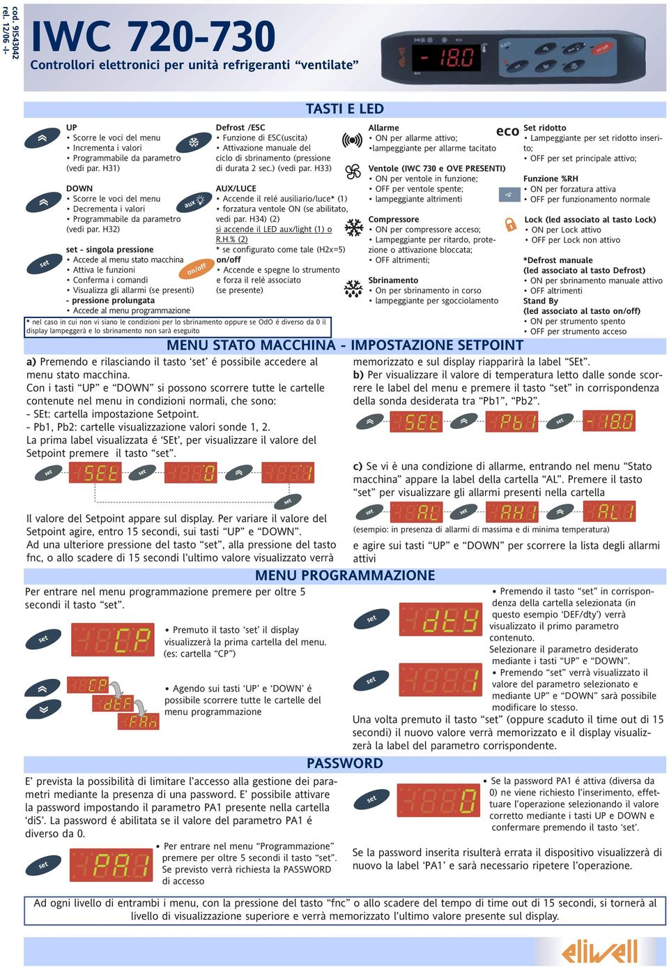 H32) aux - singola pressione Accede al menu stato macchina Attiva le funzioni Conferma i comandi Visualizza gli allarmi (se presenti) - pressione prolungata Accede al menu programmazione on/off