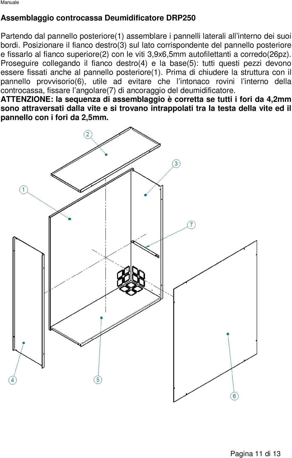 Proseguire collegando il fianco destro(4) e la base(5): tutti questi pezzi devono essere fissati anche al pannello posteriore(1).