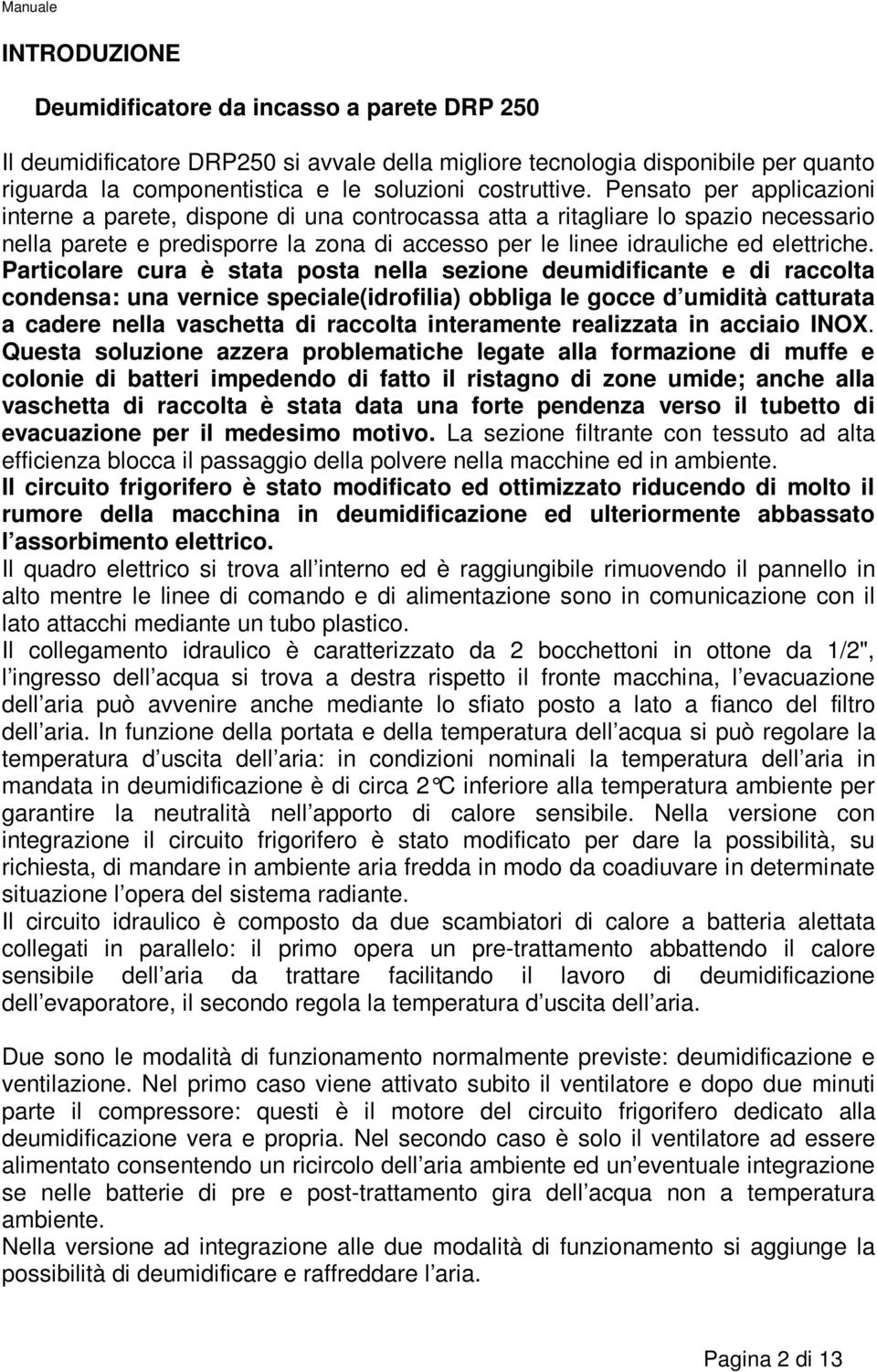 Particolare cura è stata posta nella sezione deumidificante e di raccolta condensa: una vernice speciale(idrofilia) obbliga le gocce d umidità catturata a cadere nella vaschetta di raccolta