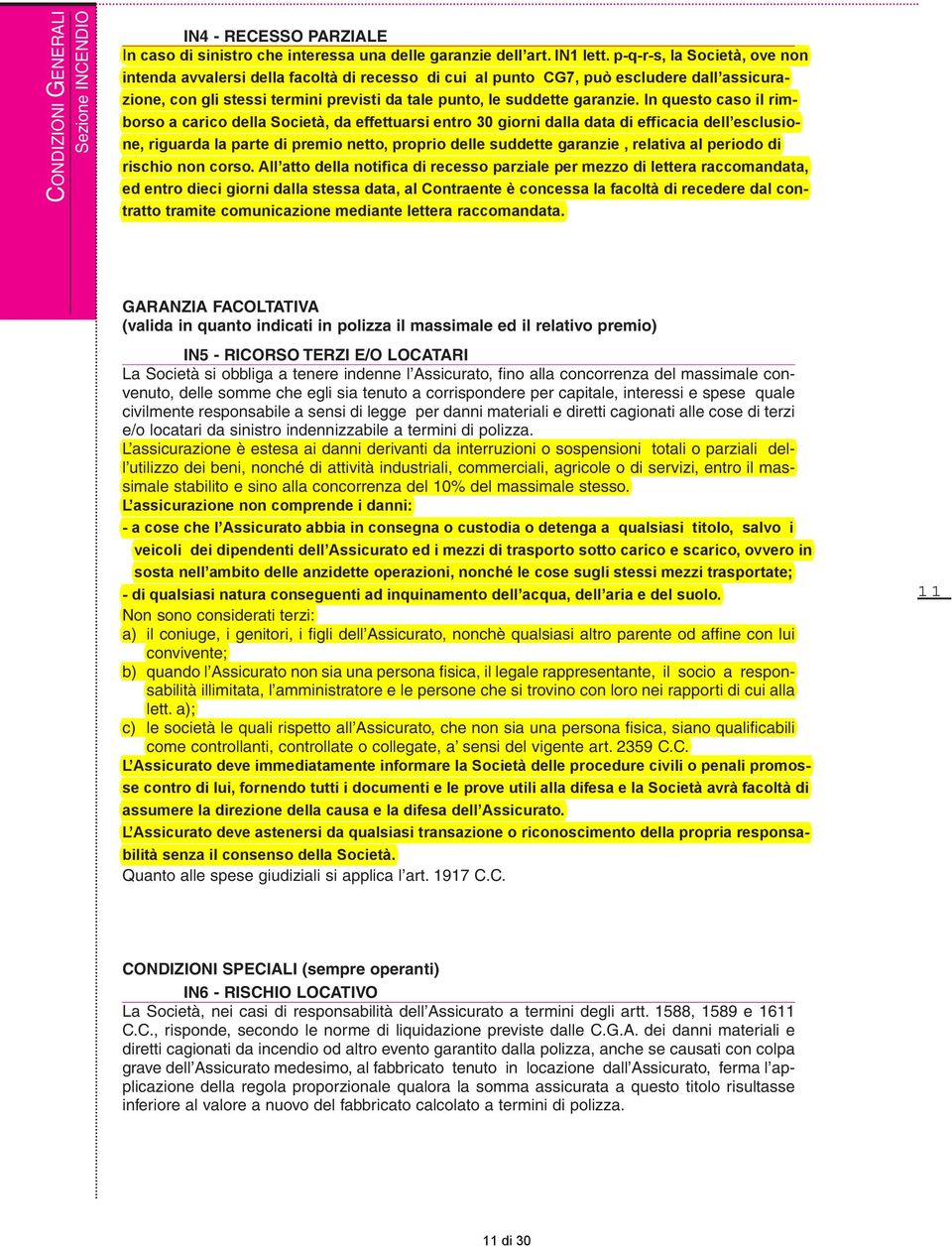 In questo caso il rimborso a carico della Società, da effettuarsi entro 30 giorni dalla data di efficacia dell esclusione, riguarda la parte di premio netto, proprio delle suddette garanzie, relativa