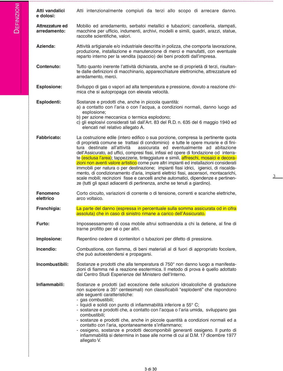 Attività artigianale e/o industriale descritta in polizza, che comporta lavorazione, produzione, installazione e manutenzione di merci e manufatti, con eventuale reparto interno per la vendita