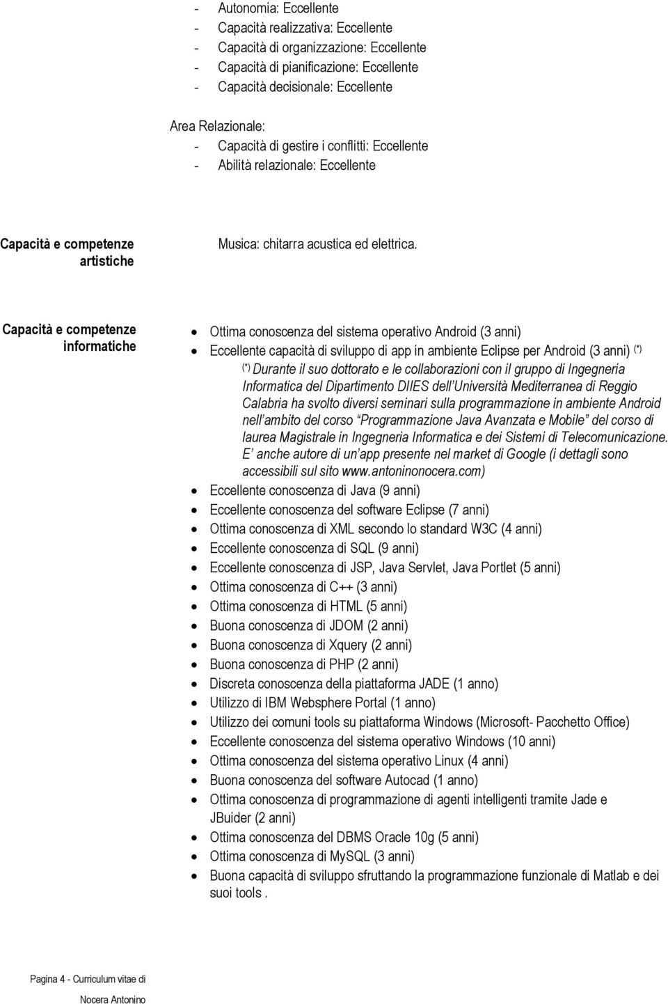 Capacità e competenze informatiche Ottima conoscenza del sistema operativo Android (3 anni) Eccellente capacità di sviluppo di app in ambiente Eclipse per Android (3 anni) (*) (*) Durante il suo