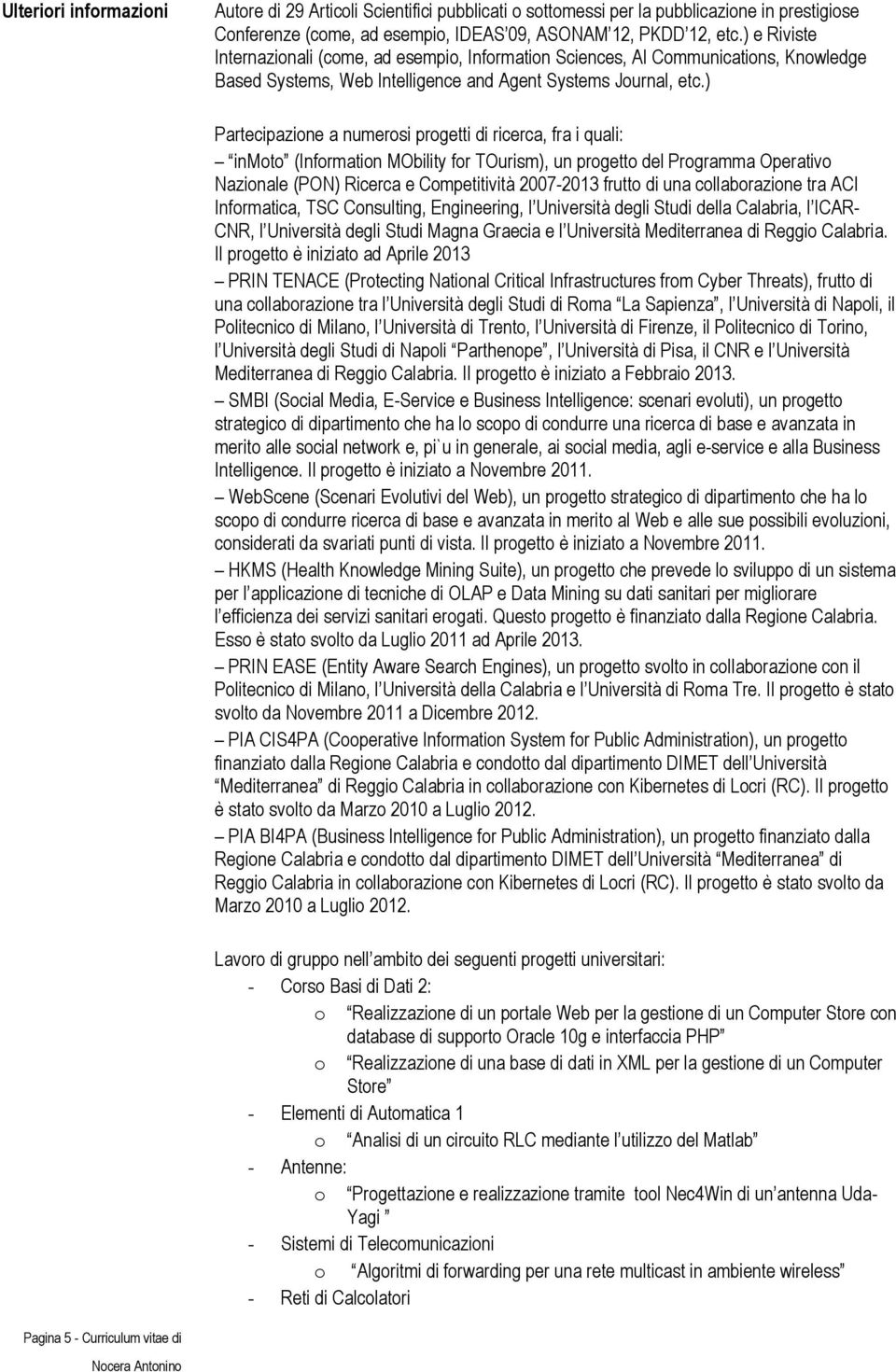 ) Partecipazione a numerosi progetti di ricerca, fra i quali: inmoto (Information MObility for TOurism), un progetto del Programma Operativo Nazionale (PON) Ricerca e Competitività 2007-2013 frutto