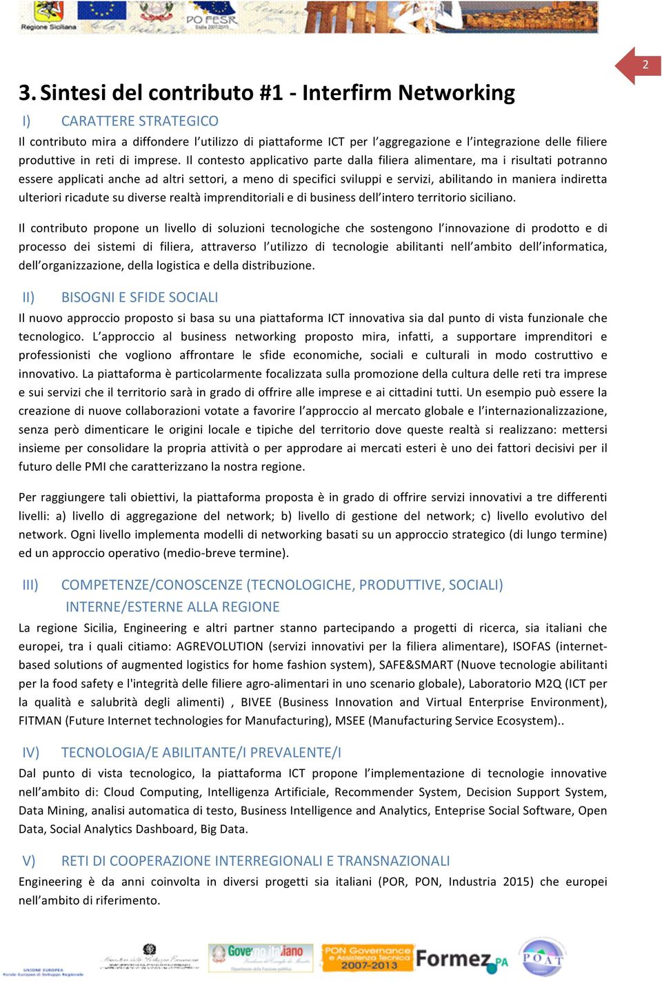 Il contesto applicativo parte dalla filiera alimentare, ma i risultati potranno essere applicati anche ad altri settori, a meno di specifici sviluppi e servizi, abilitando in maniera indiretta