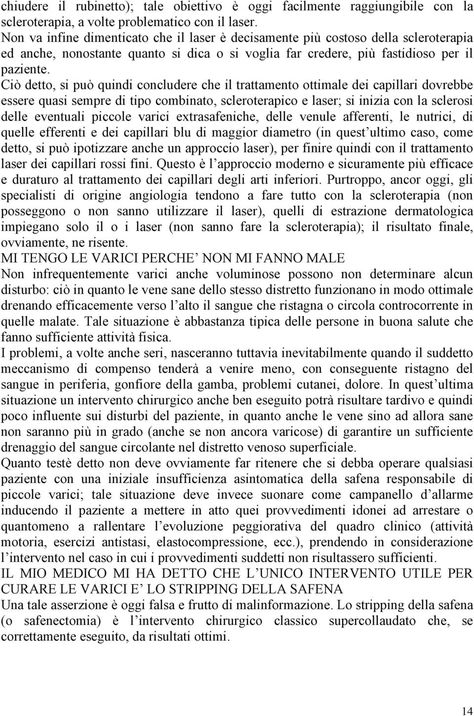 Ciò detto, si può quindi concludere che il trattamento ottimale dei capillari dovrebbe essere quasi sempre di tipo combinato, scleroterapico e laser; si inizia con la sclerosi delle eventuali piccole