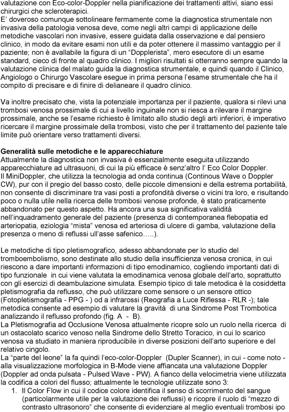 essere guidata dalla osservazione e dal pensiero clinico, in modo da evitare esami non utili e da poter ottenere il massimo vantaggio per il paziente; non è avallabile la figura di un Dopplerista,