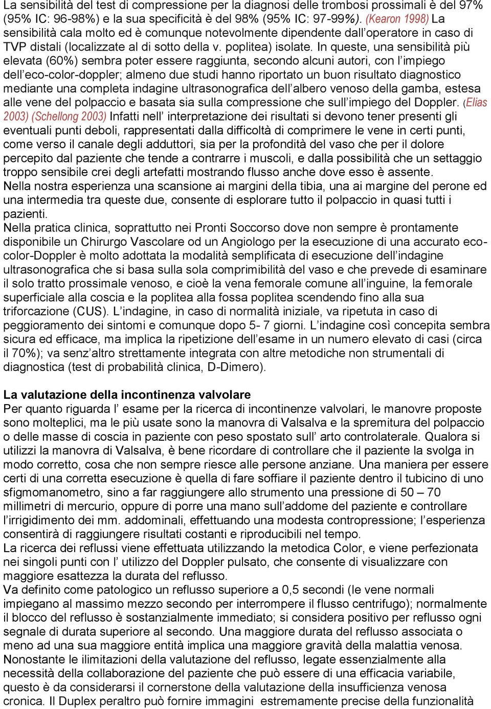 In queste, una sensibilità più elevata (60%) sembra poter essere raggiunta, secondo alcuni autori, con l impiego dell eco-color-doppler; almeno due studi hanno riportato un buon risultato diagnostico