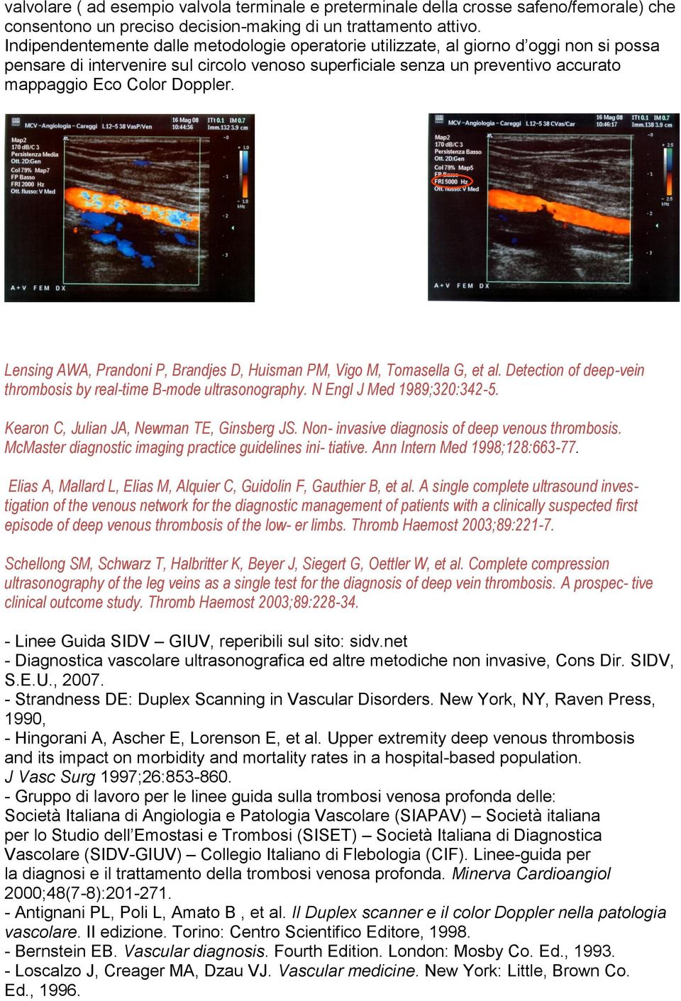 Doppler. Lensing AWA, Prandoni P, Brandjes D, Huisman PM, Vigo M, Tomasella G, et al. Detection of deep-vein thrombosis by real-time B-mode ultrasonography. N Engl J Med 1989;320:342-5.