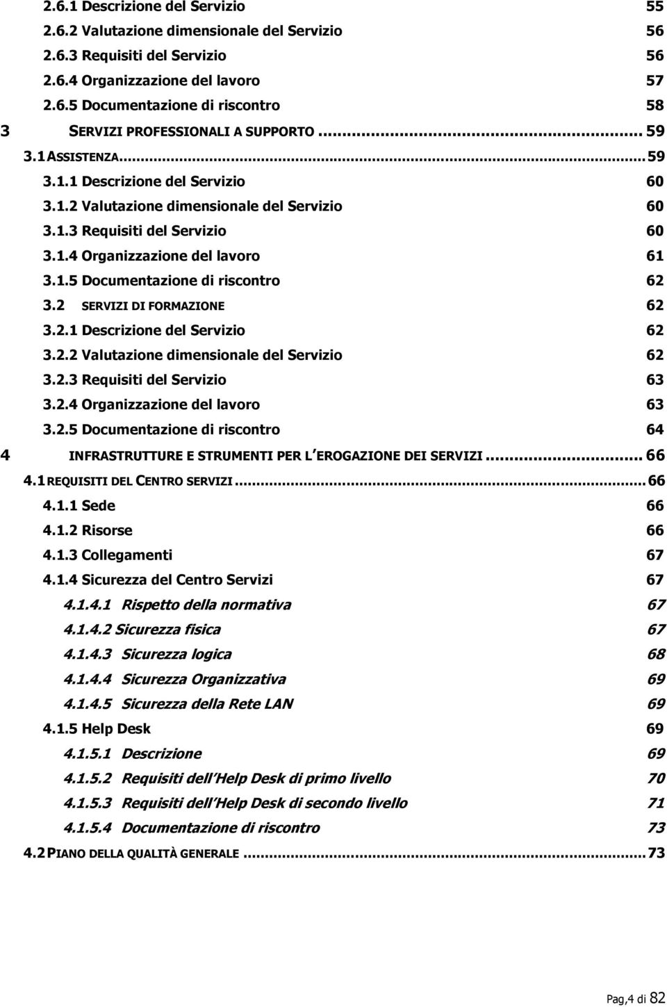 2 SERVIZI DI FORMAZIONE 62 3.2.1 Descrizione del Servizio 62 3.2.2 Valutazione dimensionale del Servizio 62 3.2.3 Requisiti del Servizio 63 3.2.4 Organizzazione del lavoro 63 3.2.5 Documentazione di riscontro 64 4 INFRASTRUTTURE E STRUMENTI PER L EROGAZIONE DEI SERVIZI.