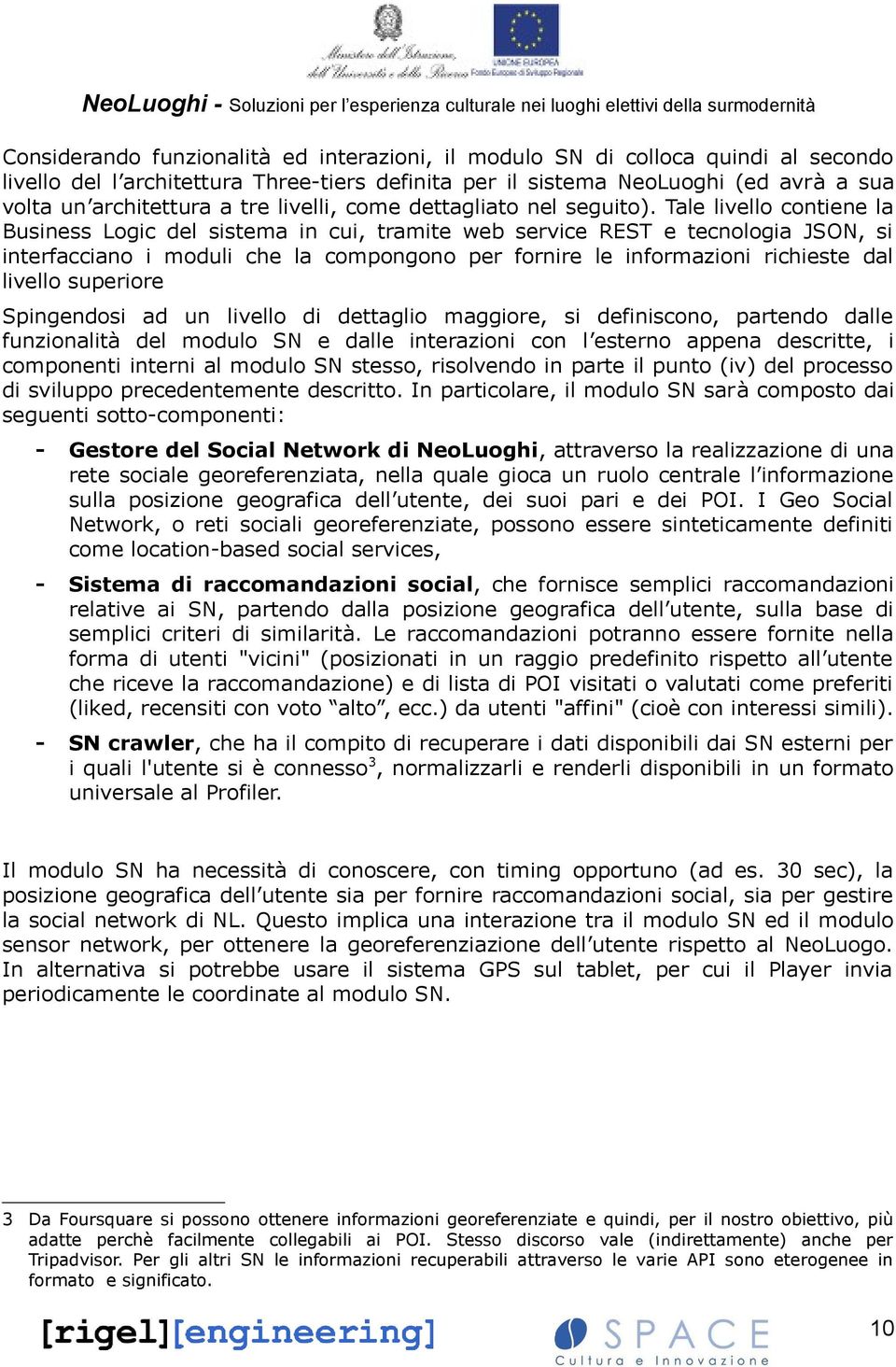 Tale livello contiene la Business Logic del sistema in cui, tramite web service REST e tecnologia JSON, si interfacciano i moduli che la compongono per fornire le informazioni richieste dal livello