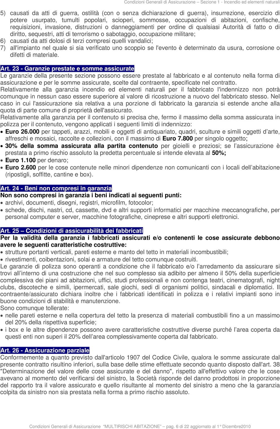 sequestri, atti di terrorismo o sabotaggio, occupazione militare; 6) causati da atti dolosi di terzi compresi quelli vandalici; 7) all'impianto nel quale si sia verificato uno scoppio se l'evento è