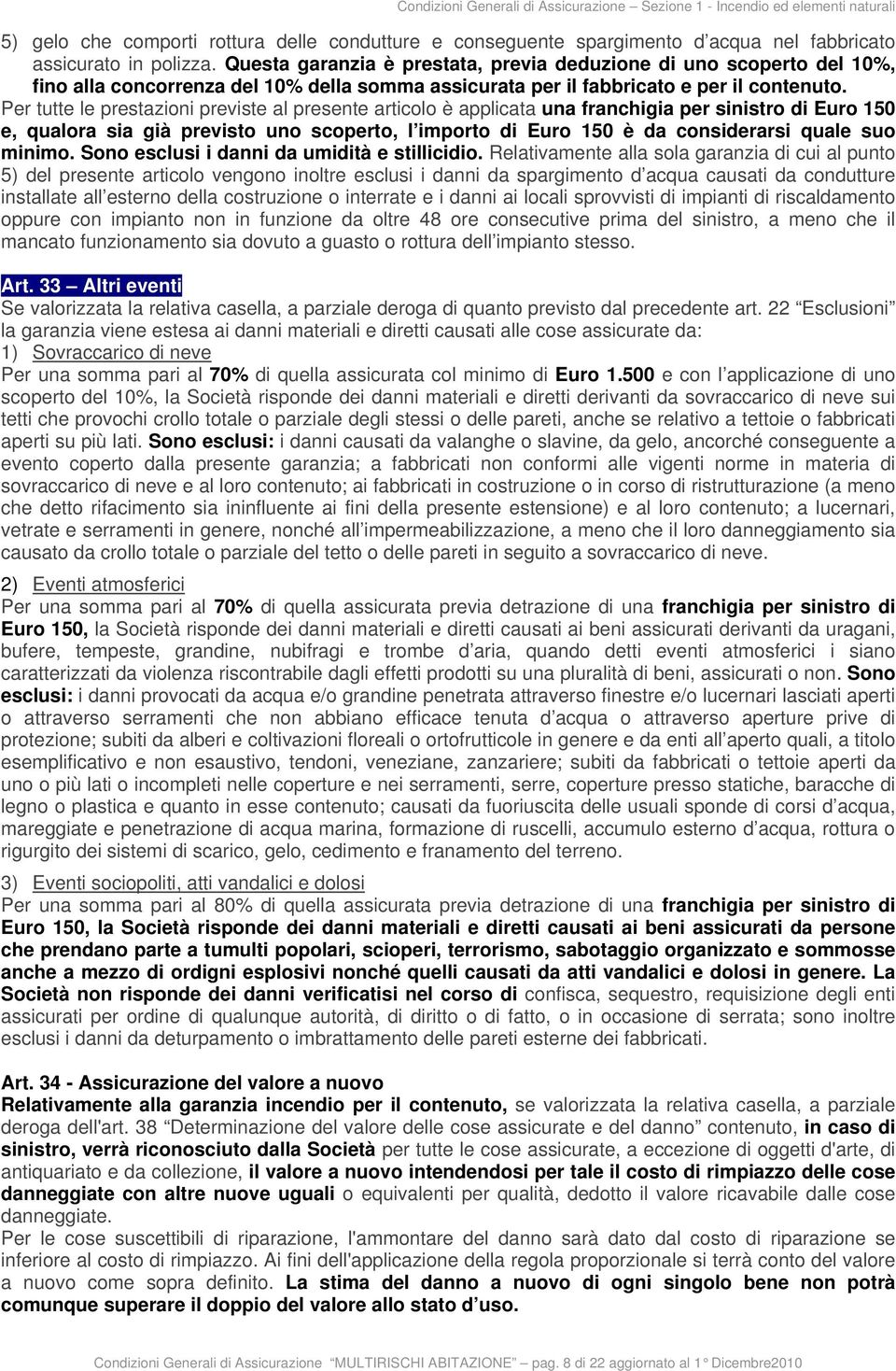 Per tutte le prestazioni previste al presente articolo è applicata una franchigia per sinistro di Euro 150 e, qualora sia già previsto uno scoperto, l importo di Euro 150 è da considerarsi quale suo