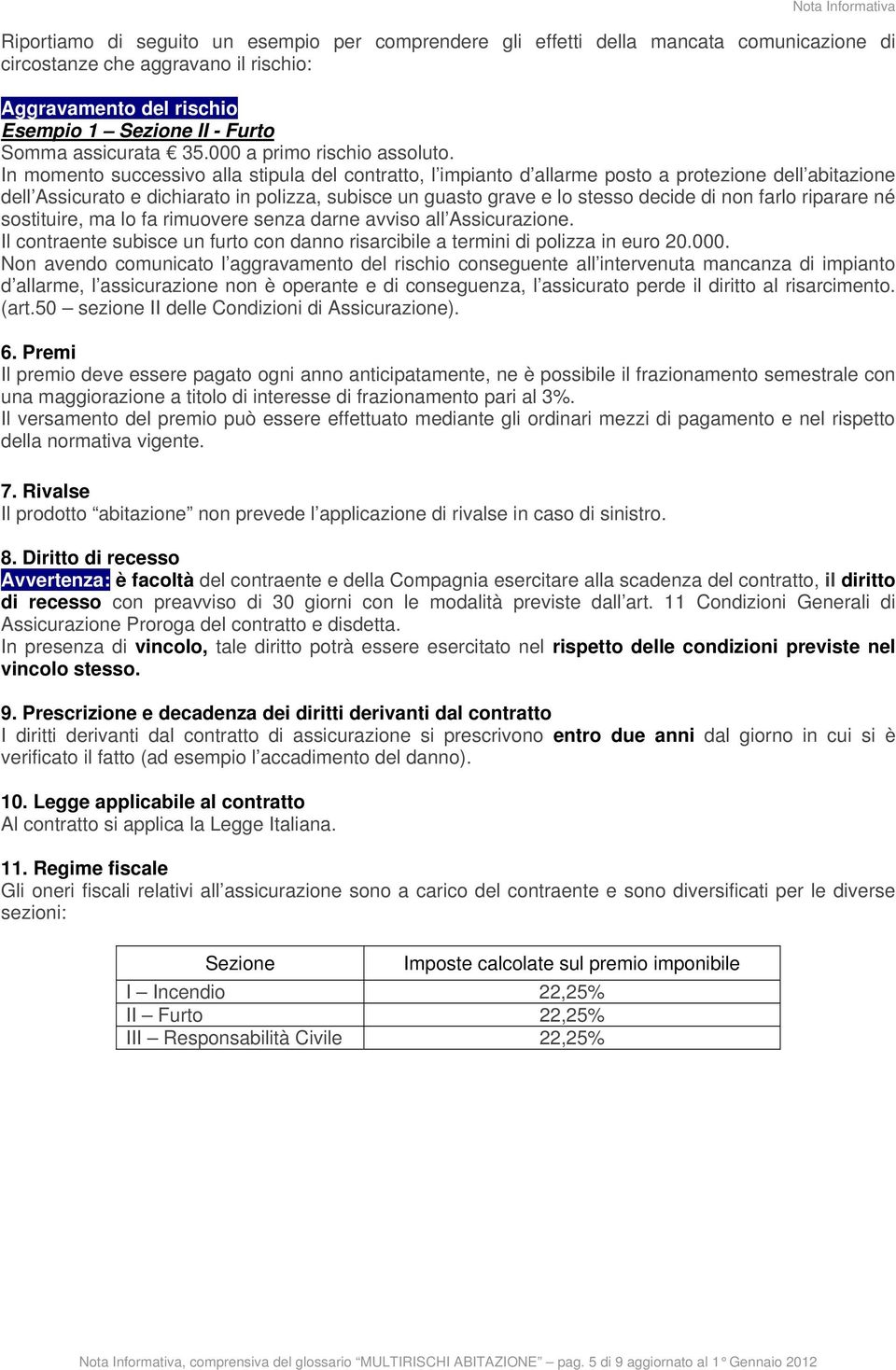 In momento successivo alla stipula del contratto, l impianto d allarme posto a protezione dell abitazione dell Assicurato e dichiarato in polizza, subisce un guasto grave e lo stesso decide di non