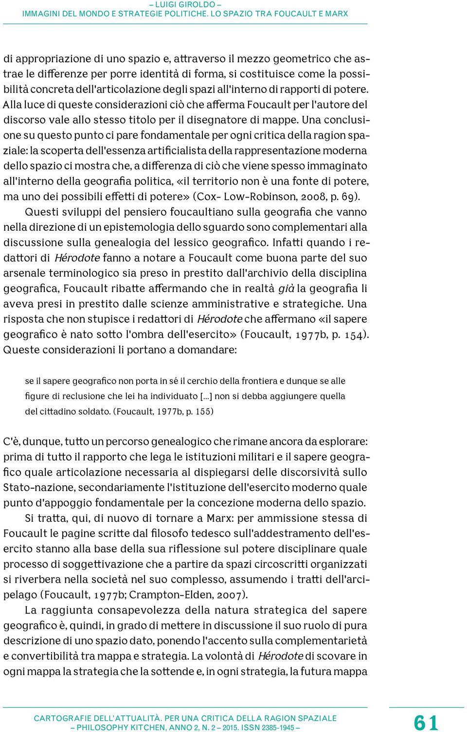 Una conclusione su questo punto ci pare fondamentale per ogni critica della ragion spaziale: la scoperta dell'essenza artificialista della rappresentazione moderna dello spazio ci mostra che, a