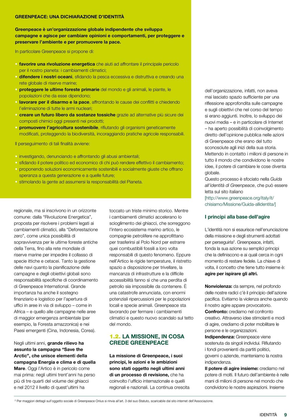 In particolare Greenpeace si propone di: favorire una rivoluzione energetica che aiuti ad affrontare il principale pericolo per il nostro pianeta: i cambiamenti climatici; difendere i nostri oceani,