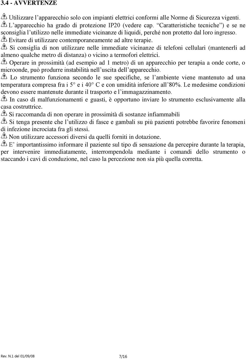 Si consiglia di non utilizzare nelle immediate vicinanze di telefoni cellulari (mantenerli ad almeno qualche metro di distanza) o vicino a termofori elettrici.