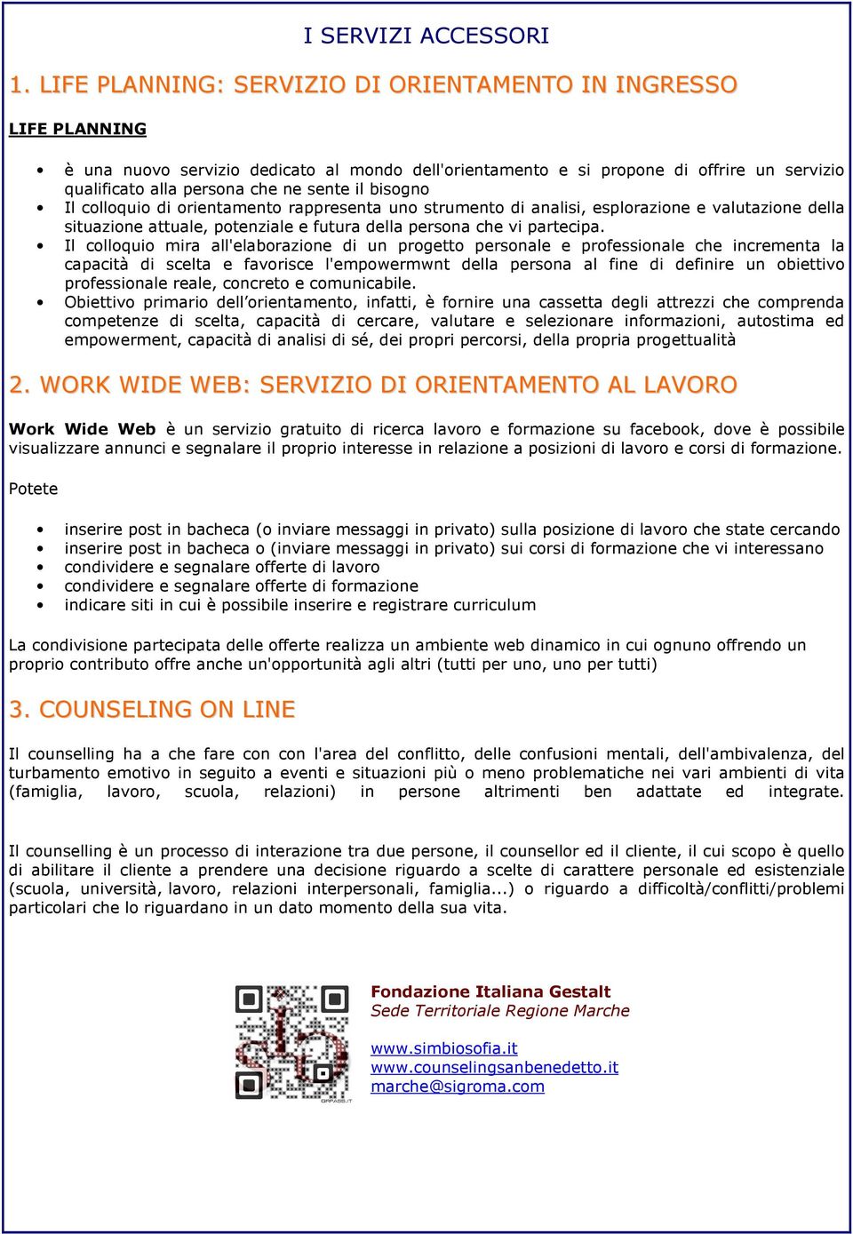 bisogno Il colloquio di orientamento rappresenta uno strumento di analisi, esplorazione e valutazione della situazione attuale, potenziale e futura della persona che vi partecipa.