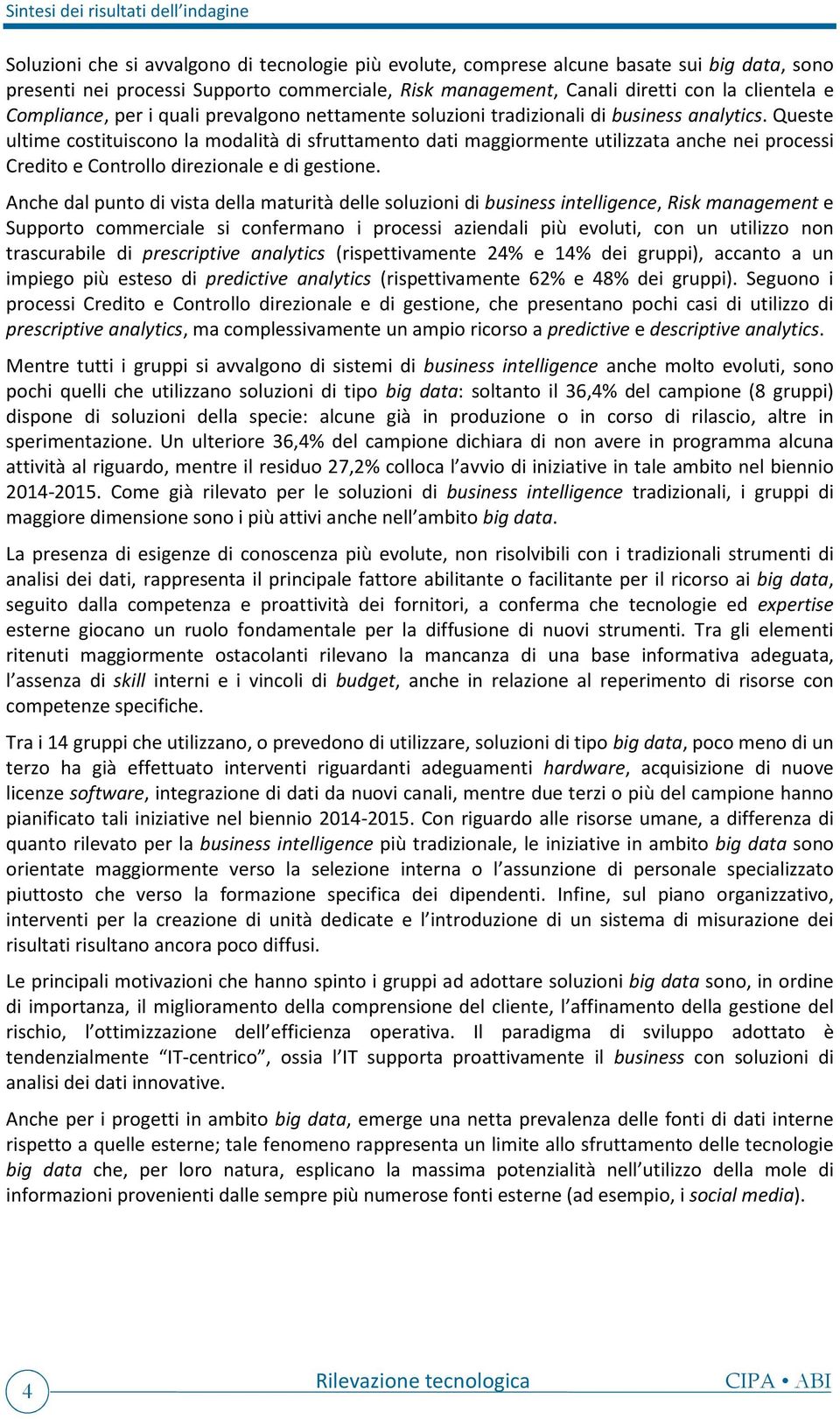 Queste ultime costituiscono la modalità di sfruttamento dati maggiormente utilizzata anche nei processi Credito e Controllo direzionale e di gestione.