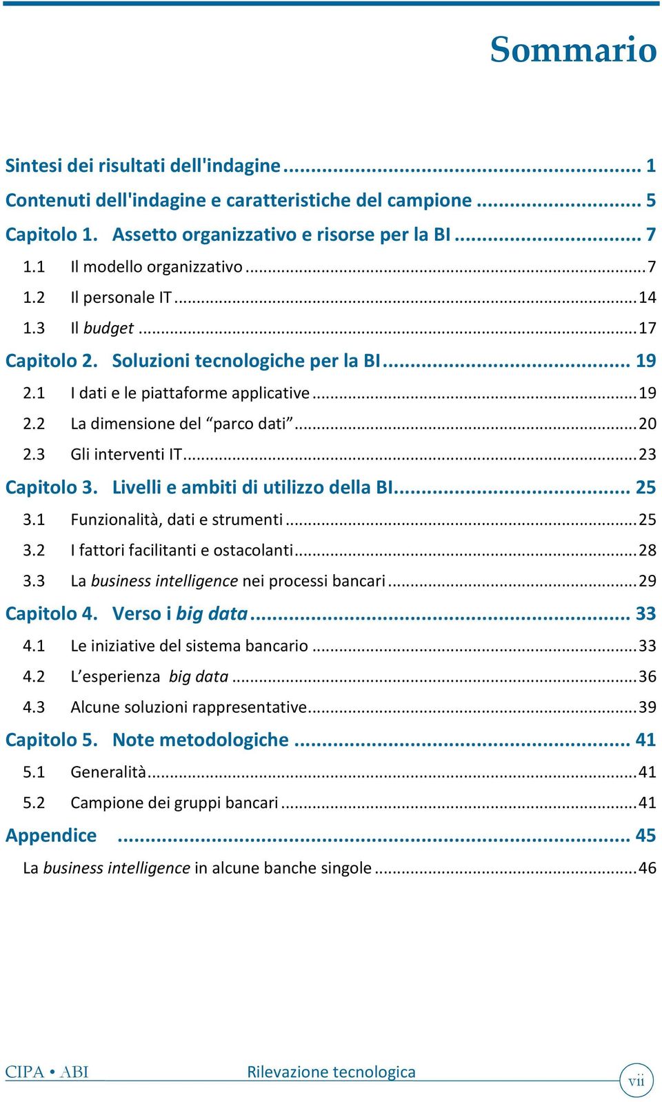 3 Gli interventi IT... 23 Capitolo 3. Livelli e ambiti di utilizzo della BI... 25 3.1 Funzionalità, dati e strumenti... 25 3.2 I fattori facilitanti e ostacolanti... 28 3.