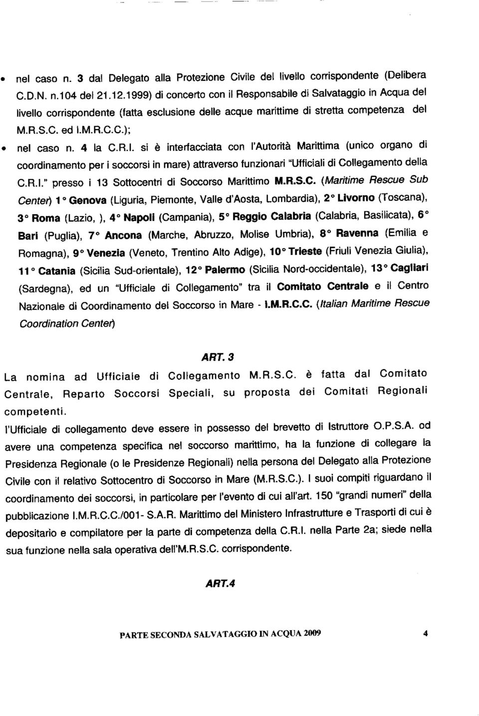 R.I. si è interfacciata con l'autorità Marittima (unico organo di coordinamento per i soccorsi in mare) attraverso funzionari "Ufficiali di Collegamento della C.R.I." presso i 13 Sottocentri di Soccorso Marittimo M.