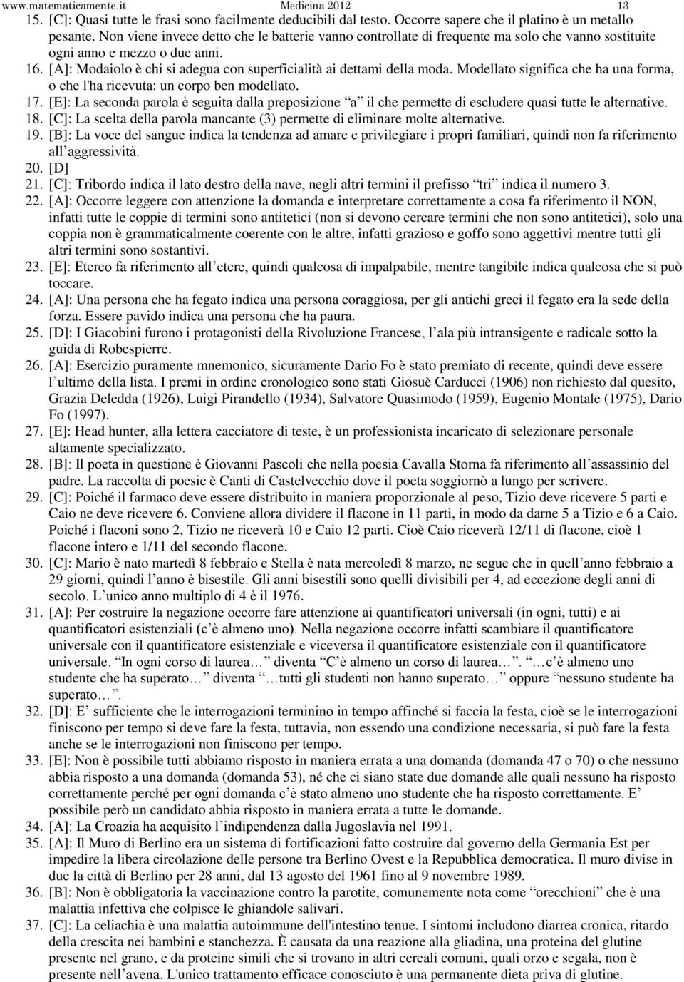 [A]: Modaiolo è chi si adegua con superficialità ai dettami della moda. Modellato significa che ha una forma, o che l'ha ricevuta: un corpo ben modellato. 17.