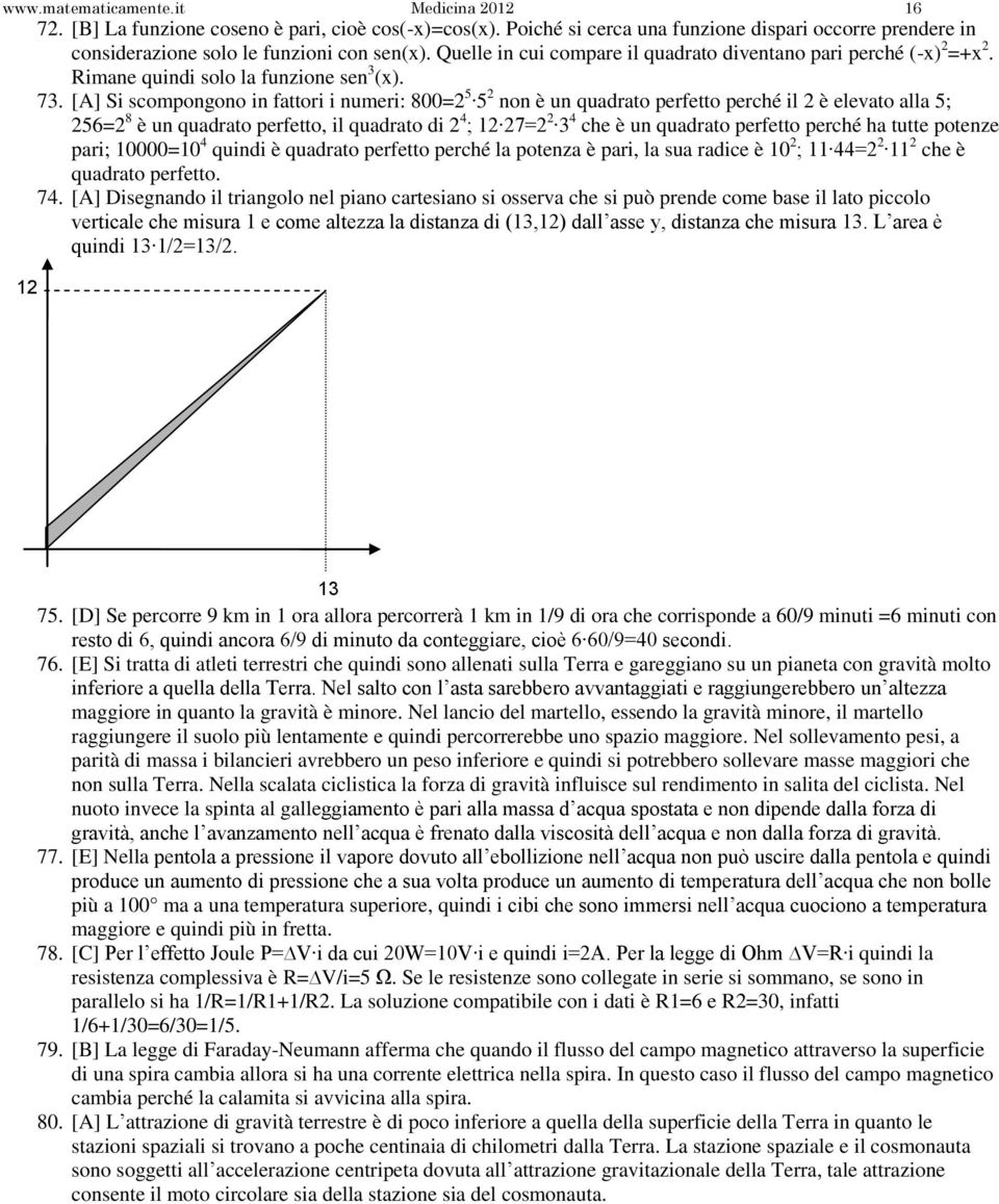 [A] Si scompongono in fattori i numeri: 800=2 5 5 2 non è un quadrato perfetto perché il 2 è elevato alla 5; 256=2 8 è un quadrato perfetto, il quadrato di 2 4 ; 12 27=2 2 3 4 che è un quadrato