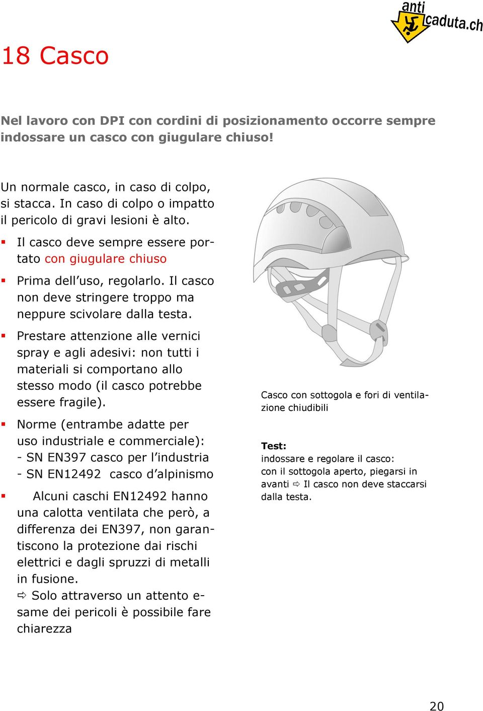 Il casco non deve stringere troppo ma neppure scivolare dalla testa.