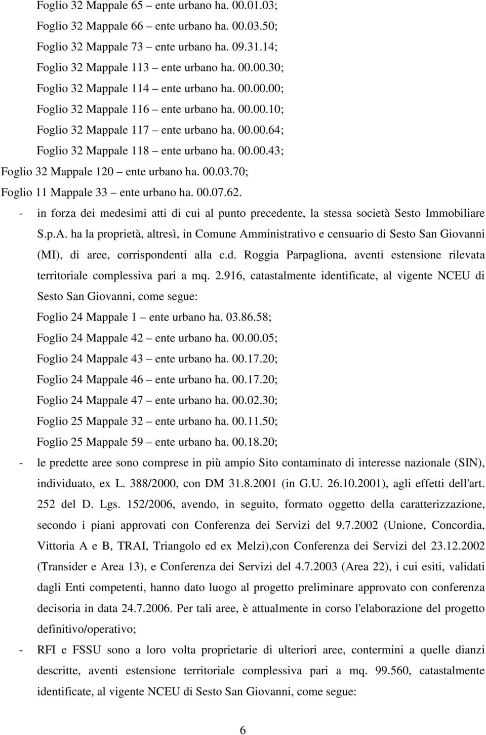 70; Foglio 11 Mappale 33 ente urbano ha. 00.07.62. - in forza dei medesimi atti di cui al punto precedente, la stessa società Sesto Immobiliare S.p.A.