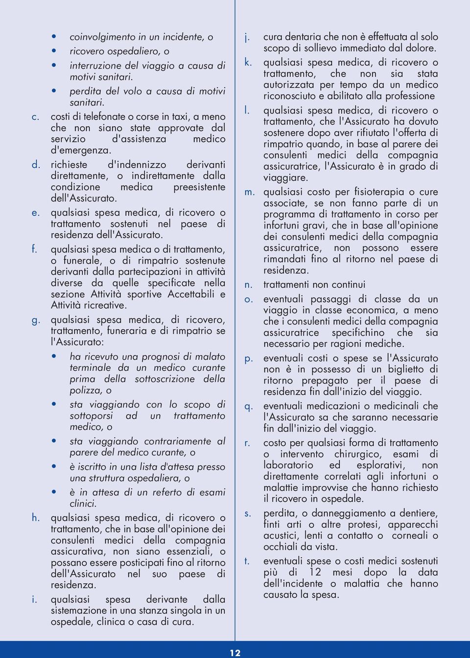 e. qualsiasi spesa medica, di ricovero o trattamento sostenuti nel paese di residenza dell'assicurato. f.