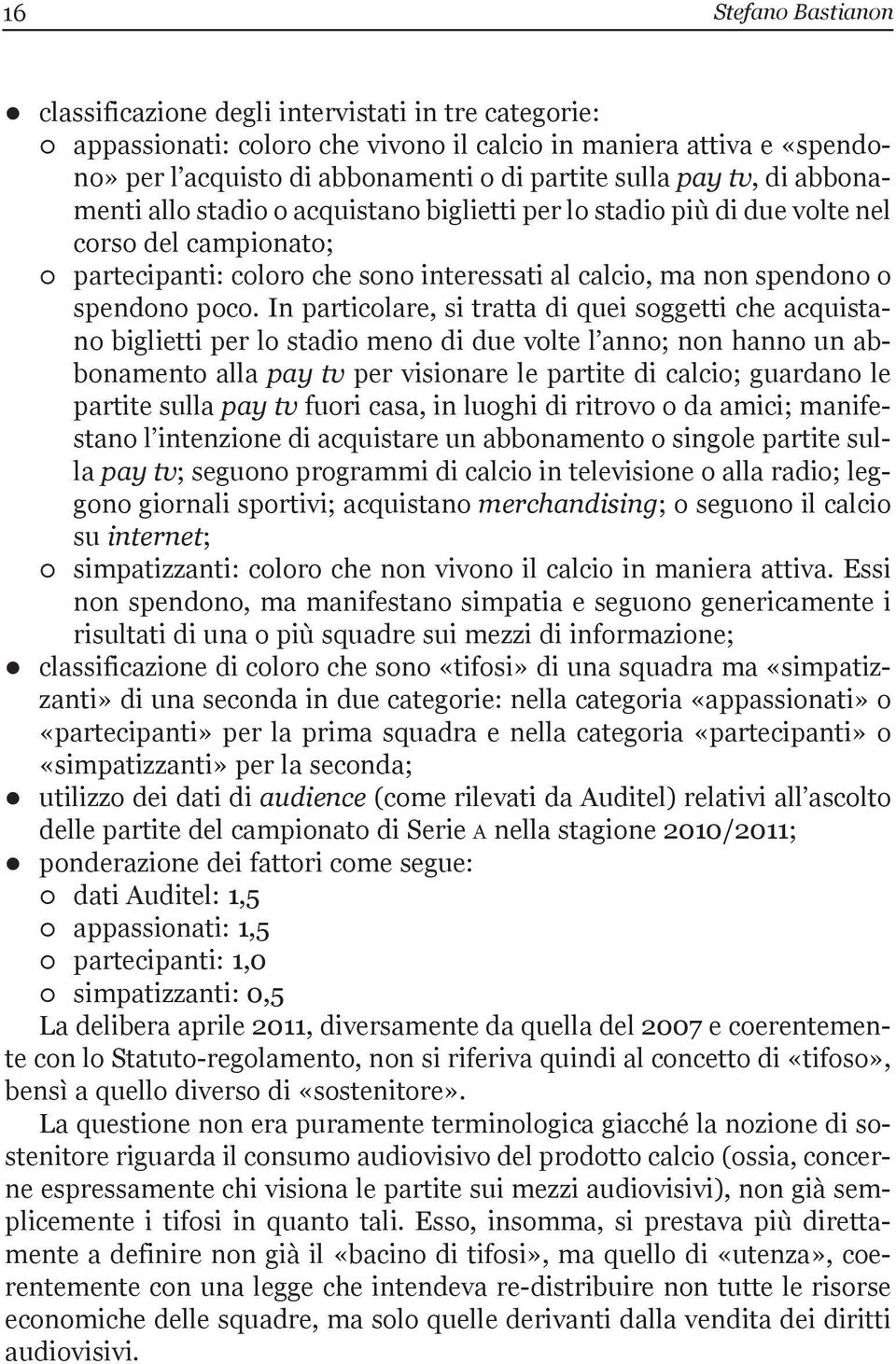 in particolare, si tratta di quei soggetti che acquistano biglietti per lo stadio meno di due volte l anno; non hanno un abbonamento alla pay tv per visionare le partite di calcio; guardano le