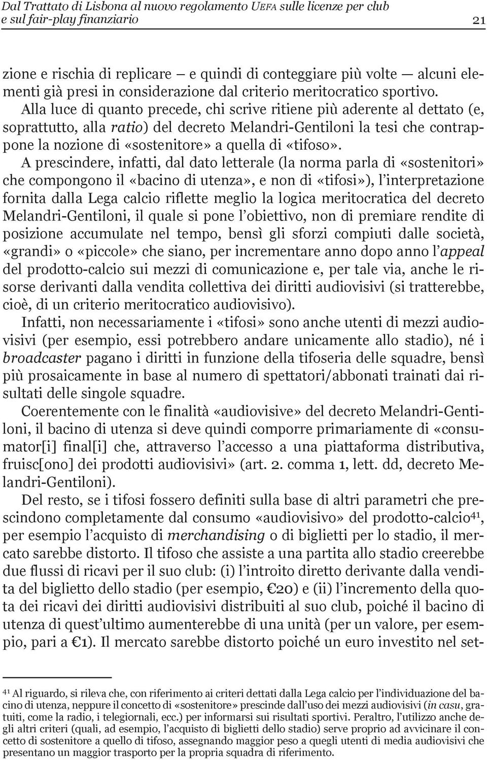 alla luce di quanto precede, chi scrive ritiene più aderente al dettato (e, soprattutto, alla ratio) del decreto Melandri-Gentiloni la tesi che contrappone la nozione di «sostenitore» a quella di