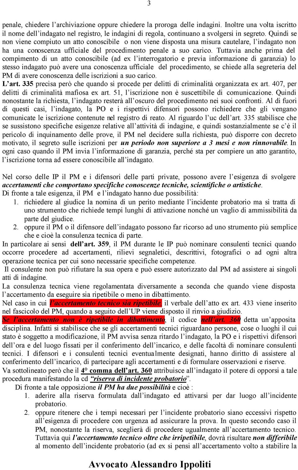 Tuttavia anche prima del compimento di un atto conoscibile (ad ex l interrogatorio e previa informazione di garanzia) lo stesso indagato può avere una conoscenza ufficiale del procedimento, se chiede