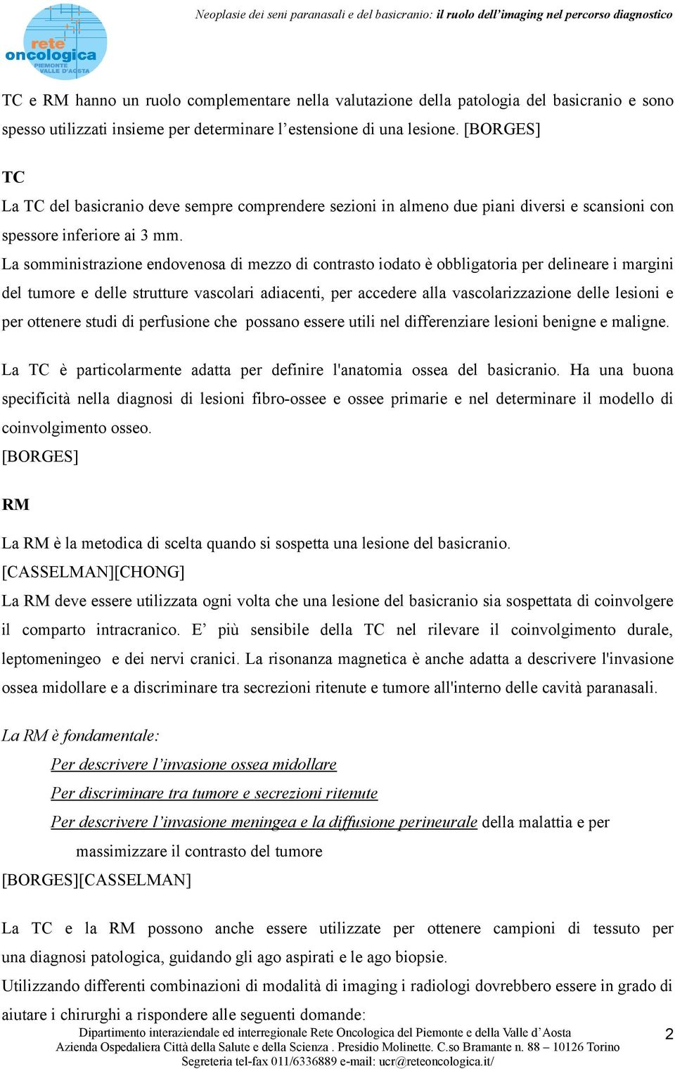 La somministrazione endovenosa di mezzo di contrasto iodato è obbligatoria per delineare i margini del tumore e delle strutture vascolari adiacenti, per accedere alla vascolarizzazione delle lesioni