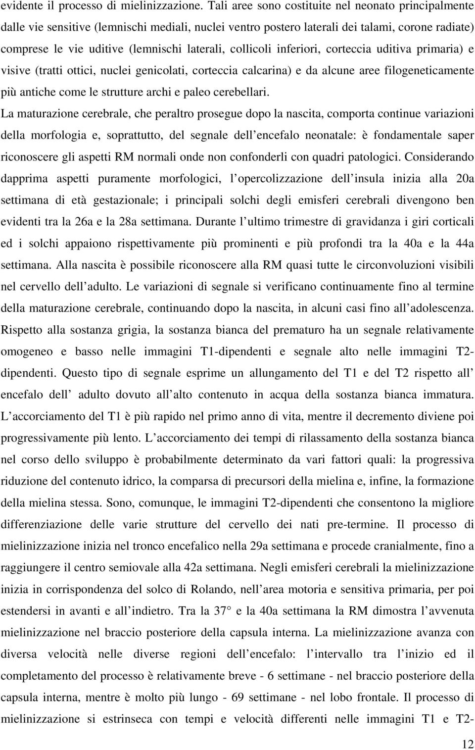 collicoli inferiori, corteccia uditiva primaria) e visive (tratti ottici, nuclei genicolati, corteccia calcarina) e da alcune aree filogeneticamente più antiche come le strutture archi e paleo