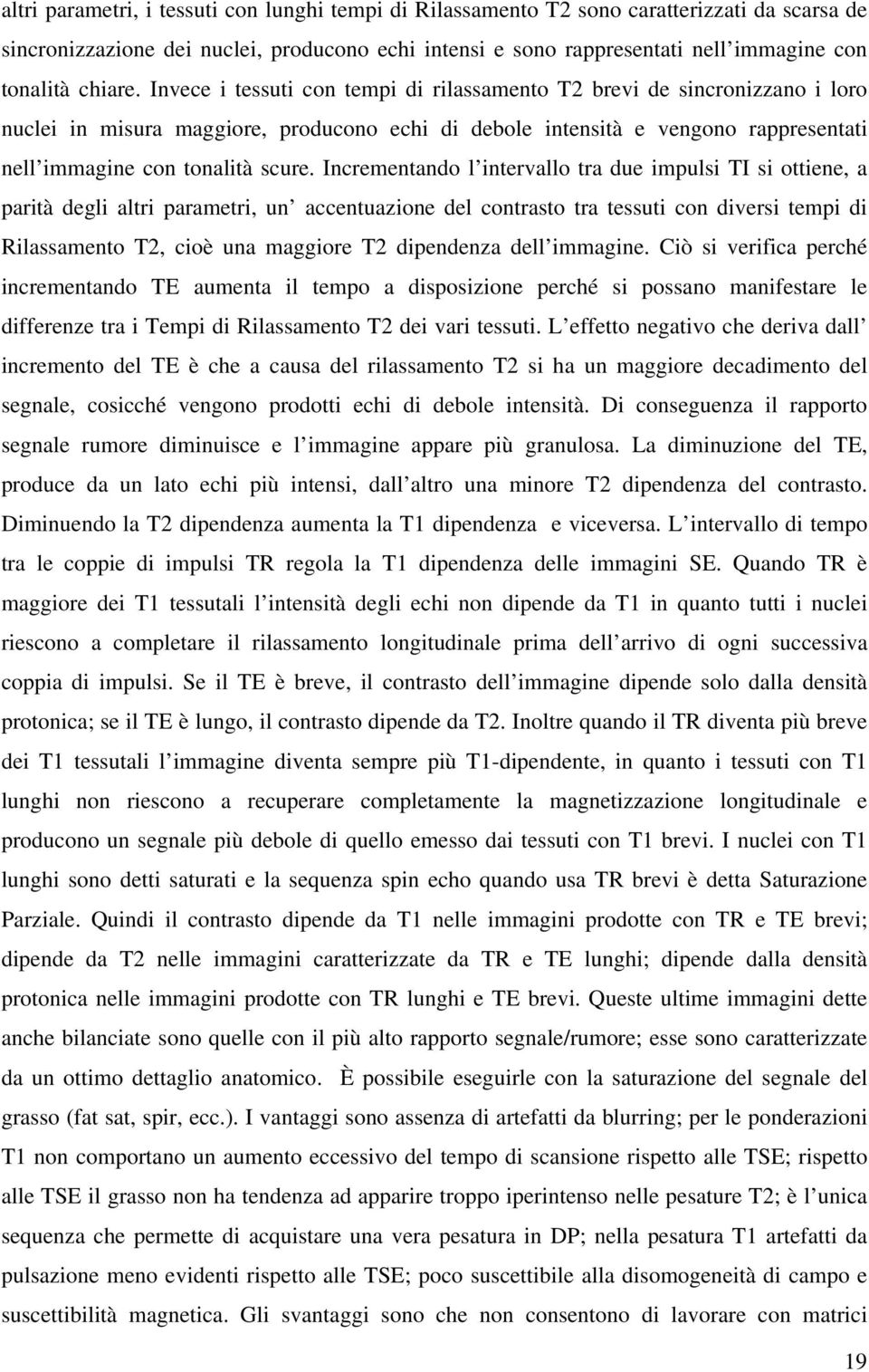 Invece i tessuti con tempi di rilassamento T2 brevi de sincronizzano i loro nuclei in misura maggiore, producono echi di debole intensità e vengono rappresentati nell immagine con tonalità scure.