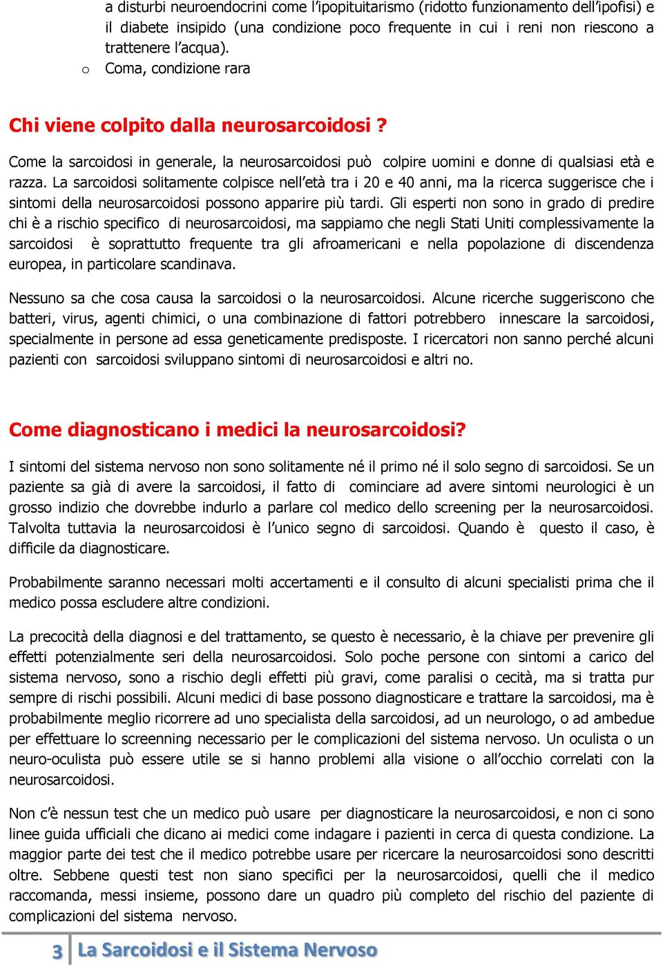 La sarcoidosi solitamente colpisce nell età tra i 20 e 40 anni, ma la ricerca suggerisce che i sintomi della neurosarcoidosi possono apparire più tardi.