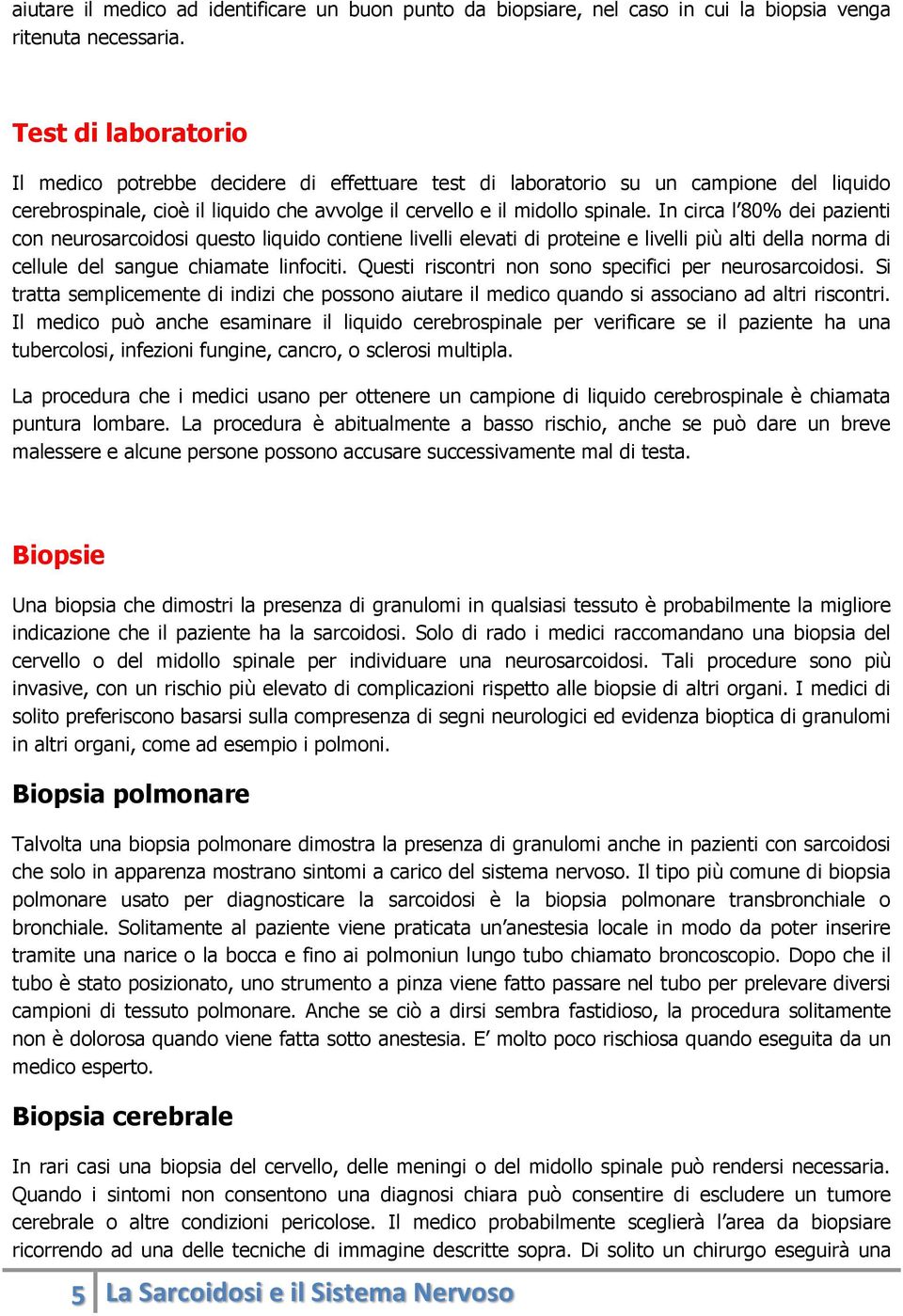 In circa l 80% dei pazienti con neurosarcoidosi questo liquido contiene livelli elevati di proteine e livelli più alti della norma di cellule del sangue chiamate linfociti.