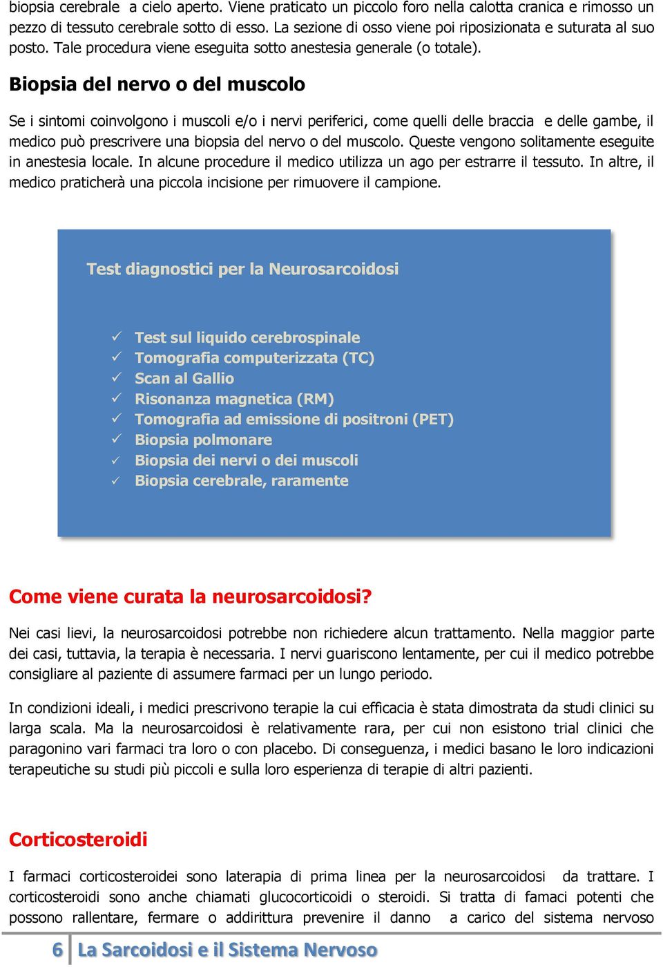 Biopsia del nervo o del muscolo Se i sintomi coinvolgono i muscoli e/o i nervi periferici, come quelli delle braccia e delle gambe, il medico può prescrivere una biopsia del nervo o del muscolo.