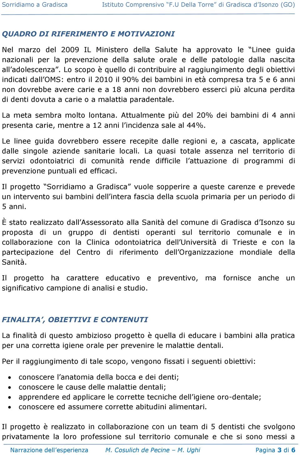 Lo scopo è quello di contribuire al raggiungimento degli obiettivi indicati dall OMS: entro il 2010 il 90% dei bambini in età compresa tra 5 e 6 anni non dovrebbe avere carie e a 18 anni non