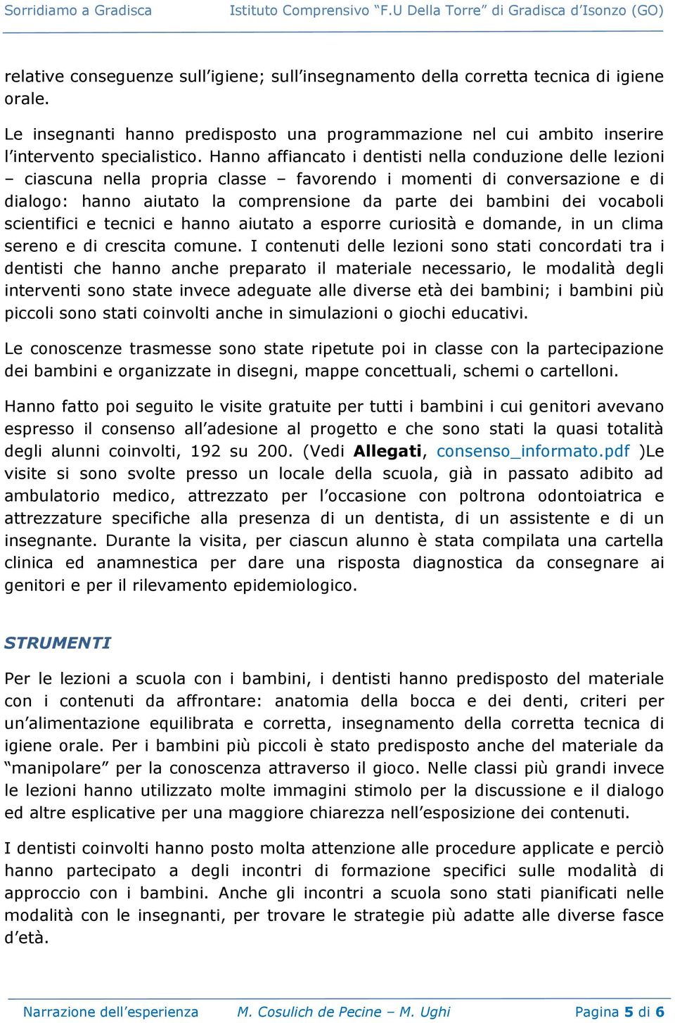 vocaboli scientifici e tecnici e hanno aiutato a esporre curiosità e domande, in un clima sereno e di crescita comune.