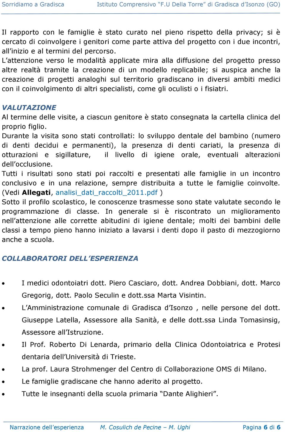 L attenzione verso le modalità applicate mira alla diffusione del progetto presso altre realtà tramite la creazione di un modello replicabile; si auspica anche la creazione di progetti analoghi sul