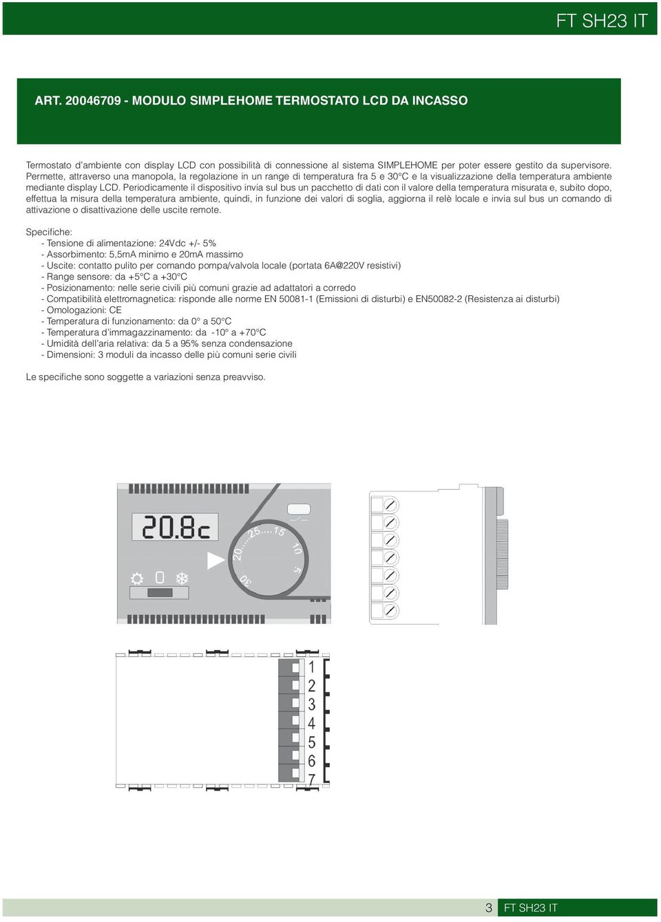 Permette, attraverso una manopola, la regolazione in un range di temperatura fra 5 e 30 C e la visualizzazione della temperatura ambiente mediante display LCD.