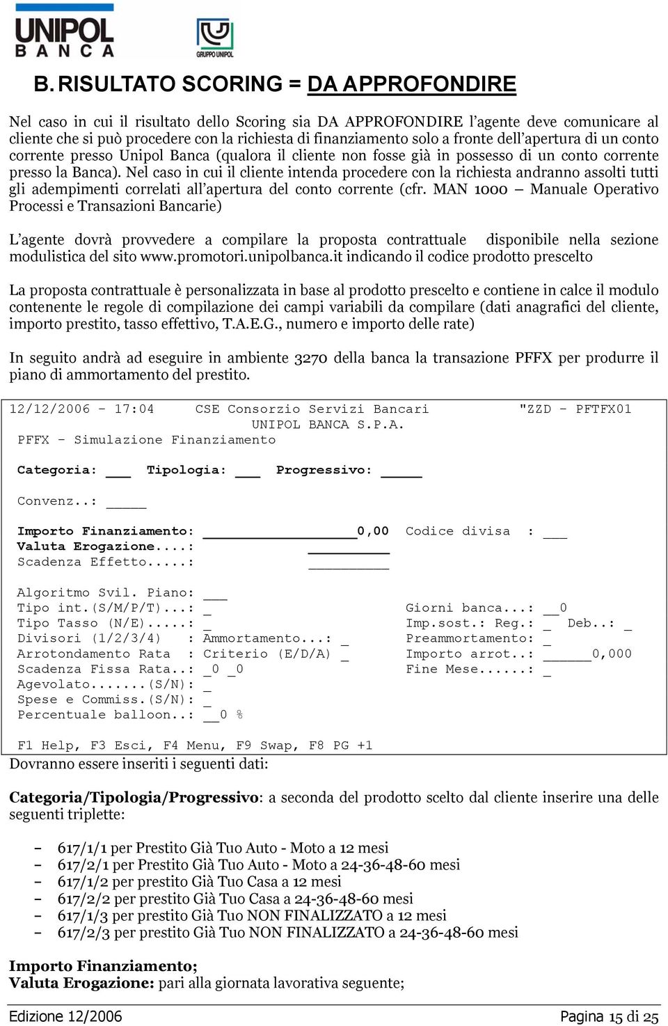 Nel caso in cui il cliente intenda procedere con la richiesta andranno assolti tutti gli adempimenti correlati all apertura del conto corrente (cfr.