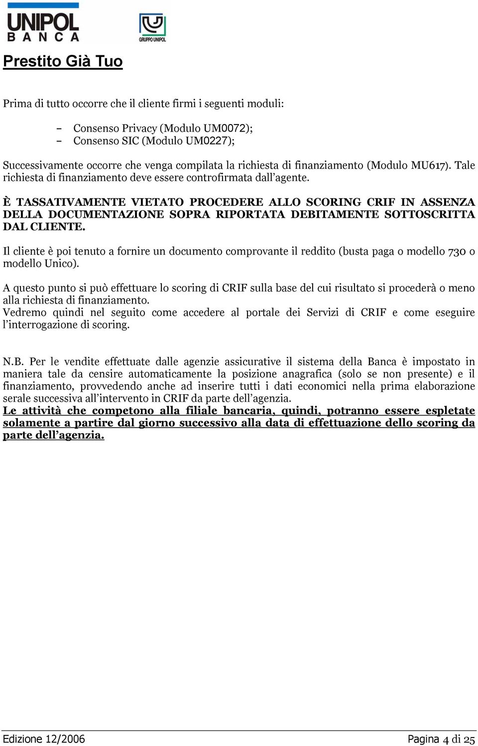 È TASSATIVAMENTE VIETATO PROCEDERE ALLO SCORING CRIF IN ASSENZA DELLA DOCUMENTAZIONE SOPRA RIPORTATA DEBITAMENTE SOTTOSCRITTA DAL CLIENTE.