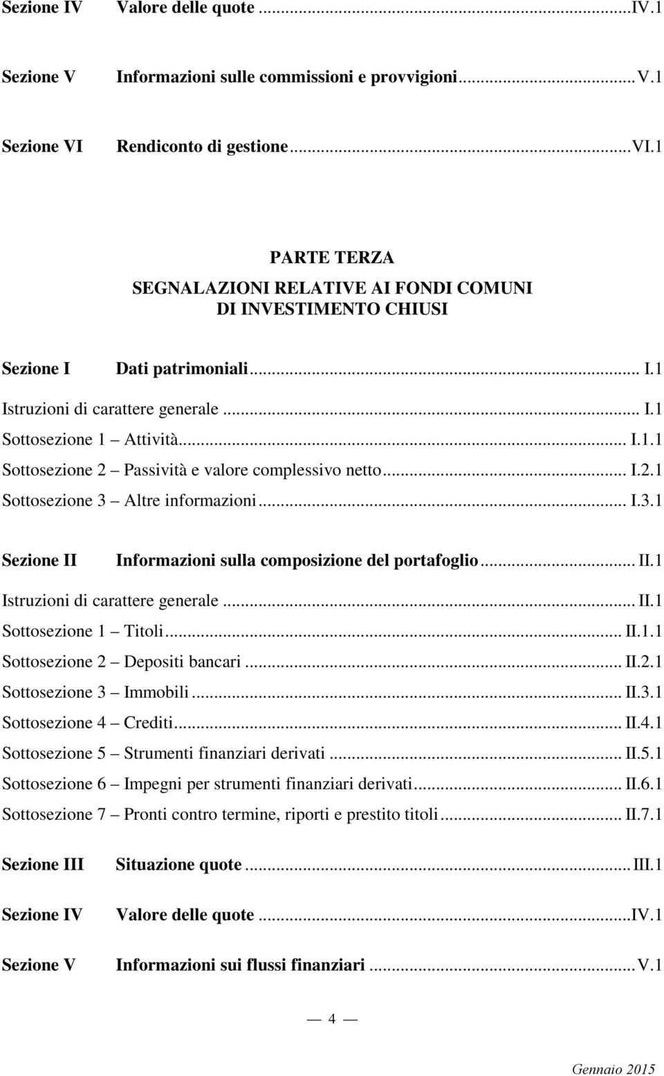 .. I.1.1 Sottosezione 2 Passività e valore complessivo netto... I.2.1 Sottosezione 3 Altre informazioni... I.3.1 Sezione II Informazioni sulla composizione del portafoglio... II.1 Istruzioni di carattere generale.